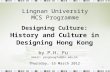 Lingnan University MCS Programme Designing Culture: History and Culture in Designing Hong Kong by P.H. Fu Email: pinghongfu2@ln.edu,hk Thursday, 15 March.
