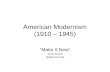 American Modernism (1910 – 1945) “Make It New” -Ezra Pound Modernist Poet.
