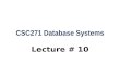 CSC271 Database Systems Lecture # 10. Summary: Previous Lecture  The relation algebra operations  Division  Aggregate and grouping operations  The.