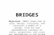 BRIDGES Objective: SWBAT learn how to plan, design, calculate, and construct a model of a bridge. Find out how mathematical concepts of ratio, proportion,