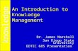 An Introduction to Knowledge Management Dr. James Marshall San Diego State University EDTEC 685 Presentation.