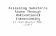 LT Chad Wheeler MSW, LCSW-C Assessing Substance Abuse Through Motivational Interviewing.
