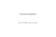 Consumption Prof Mike Kennedy. Where we are going? Here we will be looking at two major components of aggregate demand: – Aggregate consumption or what.