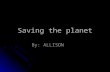 Saving the planet By: ALLISON. What is Global Warming? Global warming is when the whole earth gets hot because the sun rays get trapped in the earth Global.