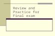 Review and Practice for Final exam. Final exam Date: December 20, 3:15 – 5:15pm Format: Two parts: First part: multiple-choice questions (15 questions.
