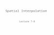 Spatial Interpolation Lecture 7-8. Purposes Estimating or interpolating values at unsampled sites within the area covered by existing observations –Visiting.