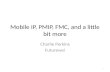 Mobile IP, PMIP, FMC, and a little bit more Charlie Perkins Futurewei 1.