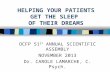 HELPING YOUR PATIENTS GET THE SLEEP OF THEIR DREAMS OCFP 51 ST ANNUAL SCIENTIFIC ASSEMBLY NOVEMBER 2013 Dr. CAROLE LAMARCHE, C. Psych.