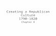 Creating a Republican Culture 1790-1820 Chapter 8.