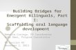 Building Bridges for Emergent Bilinguals, Part I : Scaffolding oral language development Rebecca Curinga, PD Coordinator Aika Swai, Program Coordinator.