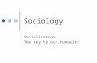 Sociology Socialization The Key to our humanity. Socialization Get Notes outline Get books Read introduction on pg. 118.