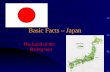 Basic Facts – Japan The Land of the Rising Sun. Basic Facts – Japan Japan is an archipelago off the east coast of mainland Asia. The four main islands.