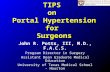 TIPS on Portal Hypertension for Surgeons John R. Potts, III, M.D., F.A.C.S. Program Director in Surgery Assistant Dean Graduate Medical Education University.