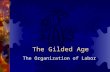 The Gilded Age The Organization of Labor Essential Question Essential Question: How did workers & the U.S. government respond to the rapid changes of.