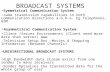 BROADCAST SYSTEMS Symmetrical Communication System – same trasmission capabilities in both communication directions a-b,b- a. Eg.Telephones, GSM Asymmetrical.