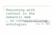 Reasoning with context in the Semantic Web … or contextualizing ontologies Fausto Giunchiglia July 23, 2004.
