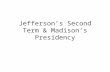 Jefferson’s Second Term & Madison’s Presidency. Jefferson’s Second Term 1805-1809.