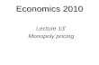Economics 2010 Lecture 13’ Monopoly pricing Monopoly  Price discrimination  Price discrimination and total revenue  Price discrimination and consumer.