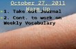 October 27, 2011 Warm Up ► 1. Take out Journal ► 2. Cont. to work on Weekly Vocabulary.