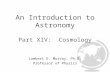 An Introduction to Astronomy Part XIV: Cosmology Lambert E. Murray, Ph.D. Professor of Physics.