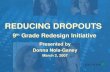 REDUCING DROPOUTS 9 th Grade Redesign Initiative Presented by Donna Nola-Ganey March 2, 2007 Presented by Donna Nola-Ganey March 2, 2007.