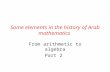 Some elements in the history of Arab mathematics From arithmetic to algebra Part 2.