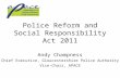 Police Reform and Social Responsibility Act 2011 Andy Champness Chief Executive, Gloucestershire Police Authority Vice-Chair, APACE.