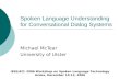 Spoken Language Understanding for Conversational Dialog Systems Michael McTear University of Ulster IEEE/ACL 2006 Workshop on Spoken Language Technology.