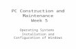 PC Construction and Maintenance Week 5 Operating Systems Installation and Configuration of Windows.