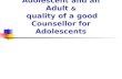 Differences between an Adolescent and an Adult & quality of a good Counsellor for Adolescents.