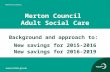 Merton Council Adult Social Care Background and approach to: New savings for 2015-2016 New savings for 2016-2019.