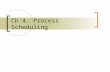 Ch 4. Process Scheduling. Overview (1) The process scheduler is the component of the kernel that selects which process to run next  Can be viewed as.