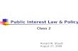 Public Interest Law & Policy Class 2 Ronald W. Staudt August 27, 2009.