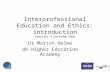 Interprofessional Education and Ethics: introduction Ethics SIG 11 November 2006 Dr Marion Helme UK Higher Education Academy.