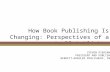 How Book Publishing Is Changing: Perspectives of a Small Publisher STEVEN PIERSANTI PRESIDENT AND PUBLISHER BERRETT-KOEHLER PUBLISHERS, INC.