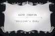 KATE CHOPIN “Desiree’s Baby”.  Author: Kate Chopin  Began writing at the suggestion of her family doctor who was concerned about her emotional health.
