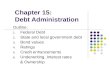 Chapter 15: Debt Administration Outline: 1. Federal Debt 2. State and local government debt 3. Bond values 4. Ratings 5. Credit enhancements 6. Underwriting,