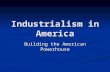 Industrialism in America Building the American Powerhouse.