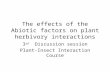 The effects of the Abiotic factors on plant herbivory interactions 3 rd Discussion session Plant-Insect Interaction Course.