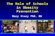 The Role of Schools in Obesity Prevention Mary Story PhD, RD.