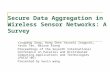 Secure Data Aggregation in Wireless Sensor Networks: A Survey Yingpeng Sang, Hong Shen Yasushi Inoguchi, Yasuo Tan, Naixue Xiong Proceedings of the Seventh.