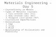 Materials Engineering – Day 5 Crystallinity in Metals Types of Metallic Crystals 1.Face-centered cubic (FCC) 2.Body-centered cubic (BCC) 3.Hexagonal close-packed.