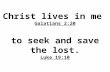 Christ lives in me Galatians 2:20 to seek and save the lost. Luke 19:10 Jesus’ Teaching Regarding the Pharisees March 21, 2012.