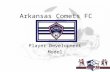 Arkansas Comets FC Player Development Model. Team Success/winning Come From Player Development Club Provides the Environment to Nurture Development Philosophy: