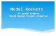 Model Rockets 6 th grade Project Model Rocket Project Overview.
