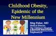 Childhood Obesity, Epidemic of the New Millennium Meg Fisher, MD Medical Director, The Children’s Hospital Monmouth Medical Center An affiliate of the.