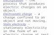 Electrification - the process that produces electric charges on an object. Electrostatic charge - a charge confined to an object and not moving. Static.