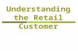 Understanding the Retail Customer. Why its needed to understand the Customer  Retailing means purchasing and selling of goods for its further consumption.