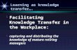 Learning as knowledge transfer….   Facilitating Knowledge Transfer in the Workplace:   capturing and distributing the knowledge of mature retiring.