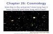 Chapter 26: Cosmology How big is the universe? How long has it been around and how long will it last?